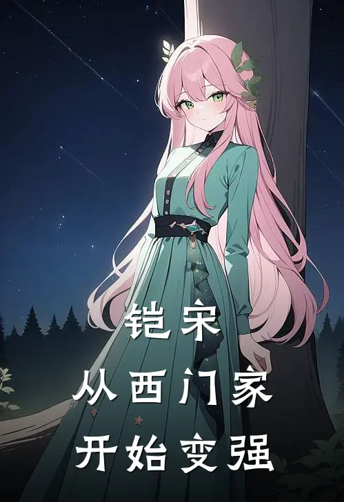 铠宋：从西门家开始变强(西门官仁官仁)完结的热门小说_全本免费完结小说铠宋：从西门家开始变强(西门官仁官仁)