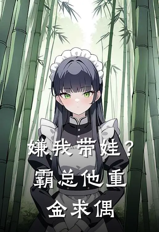 《嫌我带娃？霸总他重金求偶》林薇薇苏雪_(嫌我带娃？霸总他重金求偶)全集在线阅读