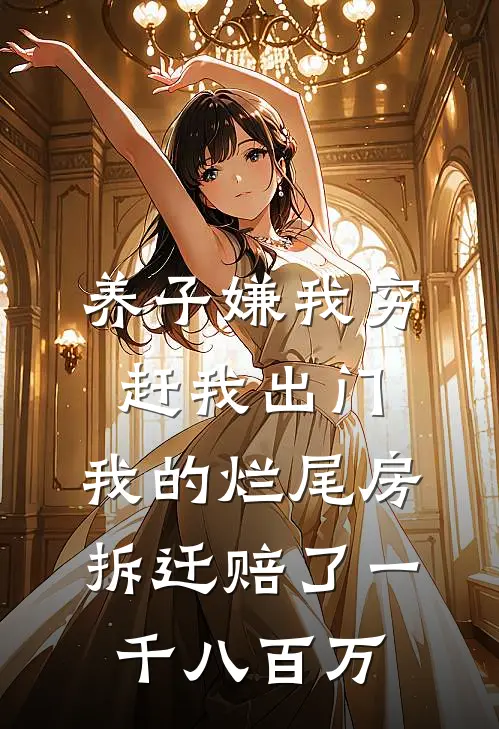 养子嫌我穷赶我出门，我的烂尾房拆迁赔了一千八百万