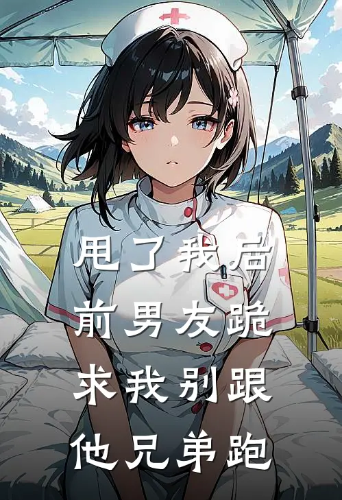 甩了我后，前男友跪求我别跟他兄弟跑