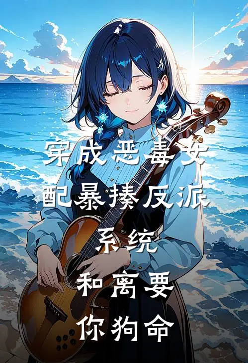 穿成恶毒女配暴揍反派，系统：和离要你狗命(顾渊小翠)在线免费小说_热门网络小说穿成恶毒女配暴揍反派，系统：和离要你狗命顾渊小翠