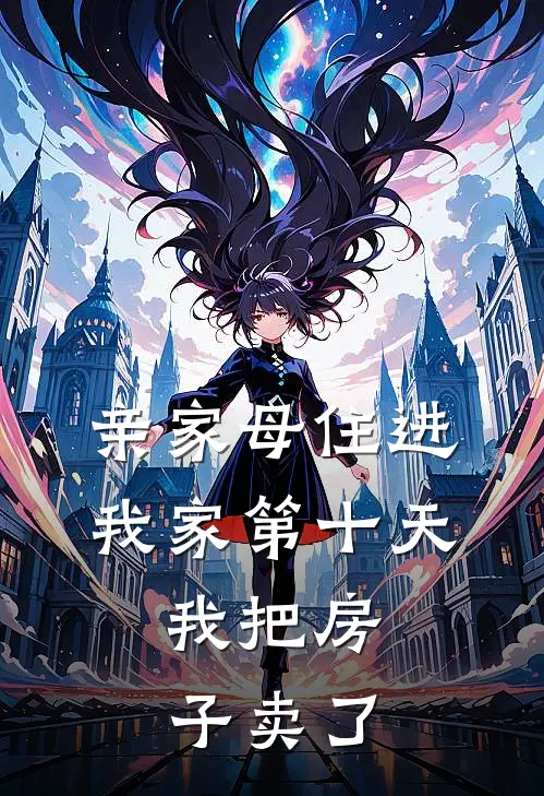 亲家母住进我家第十天，我把房子卖了(抖音热门)热门小说_《亲家母住进我家第十天，我把房子卖了》最新章节在线阅读