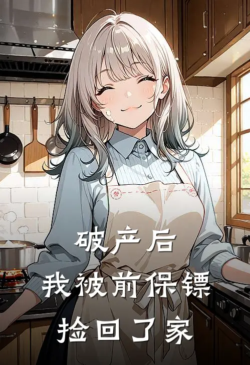 破产后，我被前保镖“捡”回了家顾衍江辰热门的网络小说_完整版小说破产后，我被前保镖“捡”回了家(顾衍江辰)