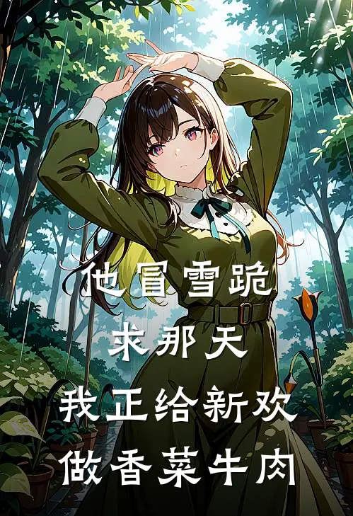 他冒雪跪求那天，我正给新欢做香菜牛肉