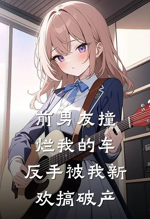 前男友撞烂我的车，反手被我新欢搞破产祁斯尧苏念最新章节免费阅读_前男友撞烂我的车，反手被我新欢搞破产热门小说