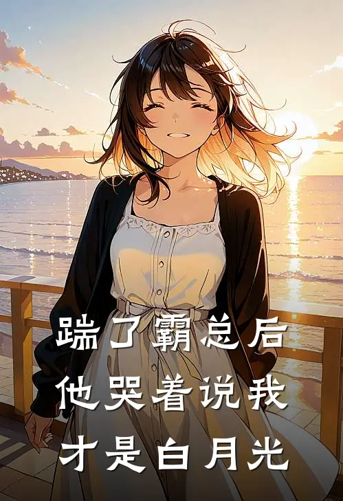 踹了霸总后，他哭着说我才是白月光白月光顾言完本完结小说_热门小说排行榜踹了霸总后，他哭着说我才是白月光白月光顾言