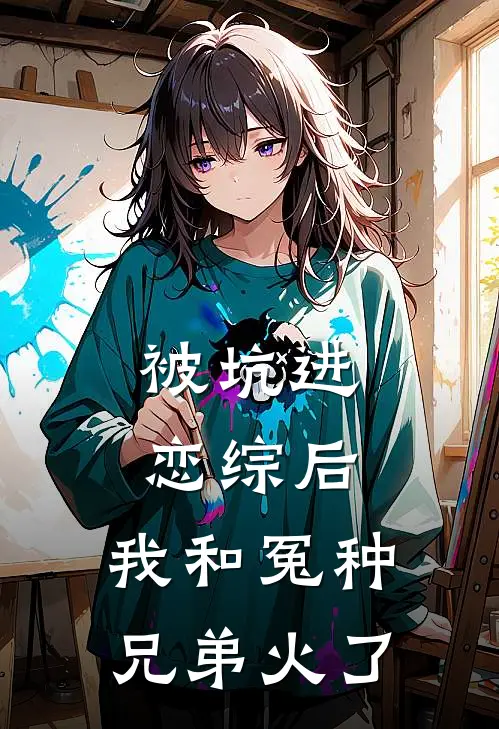 被坑进恋综后，我和冤种兄弟火了(张强窦萱憬)推荐完结小说_最新章节列表被坑进恋综后，我和冤种兄弟火了(张强窦萱憬)