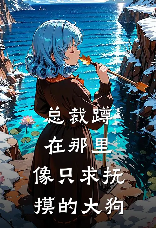 总裁蹲在那里，像只求抚摸的大狗(苏妤陆沉)最新免费小说_完本小说免费阅读总裁蹲在那里，像只求抚摸的大狗苏妤陆沉