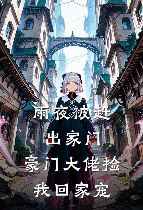 雨夜被赶出家门，豪门大佬捡我回家宠倩云雨夜全文免费阅读无弹窗大结局_（倩云雨夜）雨夜被赶出家门，豪门大佬捡我回家宠最新小说