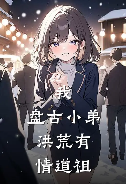 我，盘古小弟，洪荒有情道祖(林飞盘古)全集阅读_我，盘古小弟，洪荒有情道祖最新章节阅读