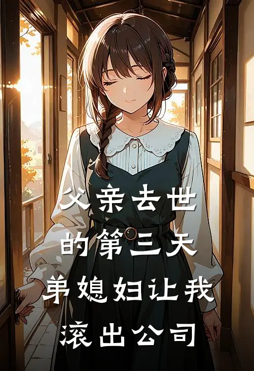 婷婷孙婷婷《父亲去世的第三天，弟媳妇让我滚出公司》完结版阅读_(父亲去世的第三天，弟媳妇让我滚出公司)全集阅读