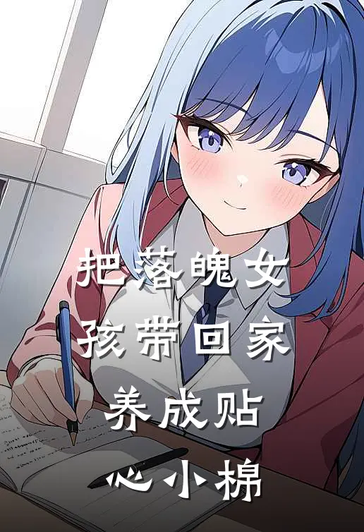 把落魄女孩带回家，养成贴心小棉叶辰青林可欣全本完结小说_最新章节列表把落魄女孩带回家，养成贴心小棉(叶辰青林可欣)