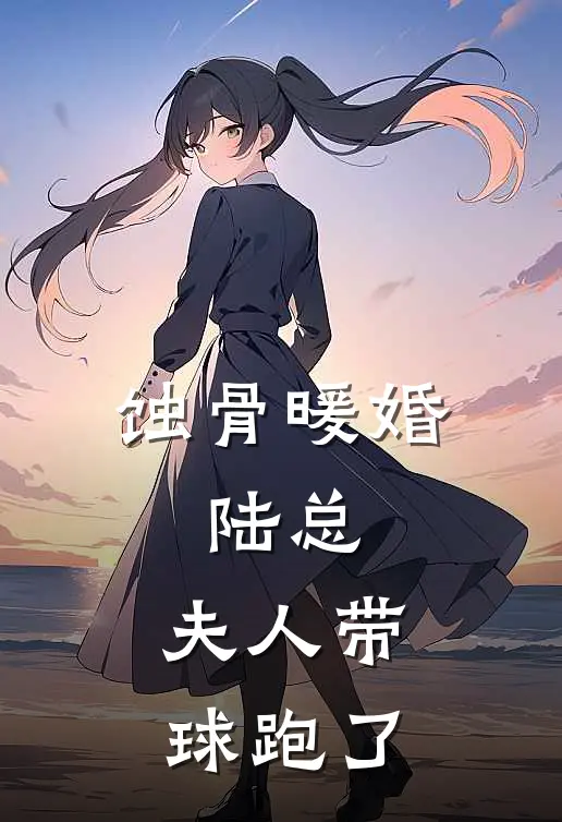 《蚀骨暖婚：陆总，夫人带球跑了》林晚陆霆枭已完结小说_蚀骨暖婚：陆总，夫人带球跑了(林晚陆霆枭)火爆小说