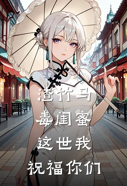 渣竹马毒闺蜜，这世我，祝福你们虞安甜白宇阳全文免费阅读_热门小说大全渣竹马毒闺蜜，这世我，祝福你们虞安甜白宇阳