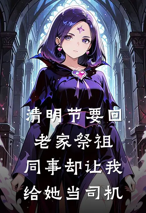 清明节要回老家祭祖，同事却让我给她当司机(林然雅心)热门小说大全_免费小说大全清明节要回老家祭祖，同事却让我给她当司机林然雅心