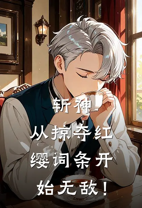 斩神：从掠夺红缨词条开始无敌！（云焕温祈墨）最新章节列表