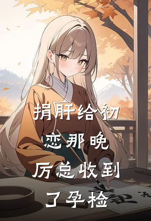 捐肝给初恋那晚，厉总收到了孕检苏晚林薇薇热门的小说_热门小说在线阅读捐肝给初恋那晚，厉总收到了孕检苏晚林薇薇