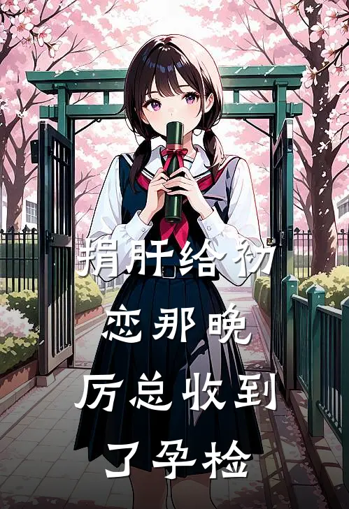 捐肝给初恋那晚，厉总收到了孕检