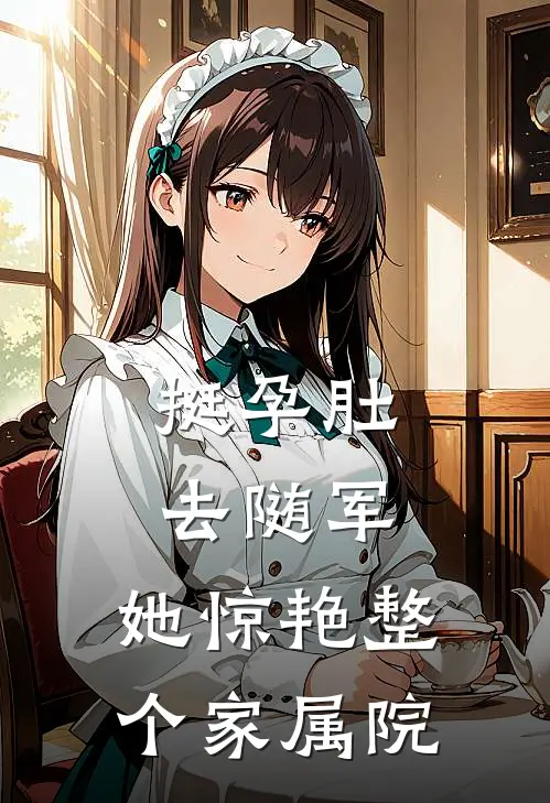 挺孕肚去随军，她惊艳整个家属院(宋今越查尔斯)热门网络小说_最新章节列表挺孕肚去随军，她惊艳整个家属院(宋今越查尔斯)