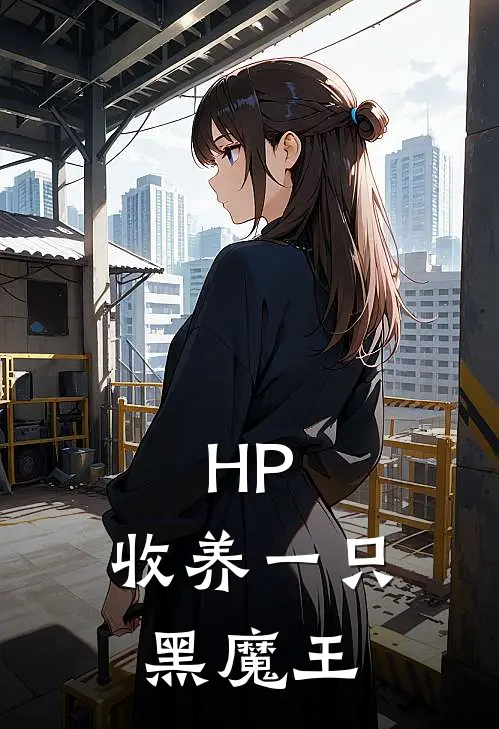 HP：收养一只黑魔王(莱诺尔汤姆)热门小说排行_完结版小说HP：收养一只黑魔王莱诺尔汤姆