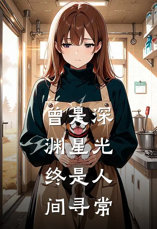 曾是深渊星光，终是人间寻常(知意黎黎)最新完本小说推荐_免费小说推荐曾是深渊星光，终是人间寻常知意黎黎