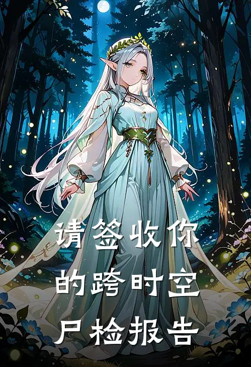 请签收你的跨时空尸检报告林夏张明宇小说免费完结_最新章节列表请签收你的跨时空尸检报告(林夏张明宇)