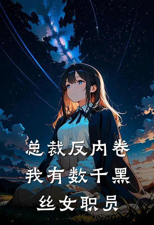 总裁反内卷，我有数千黑丝女职员东阳安澜完结小说免费阅读_热门免费小说总裁反内卷，我有数千黑丝女职员(东阳安澜)