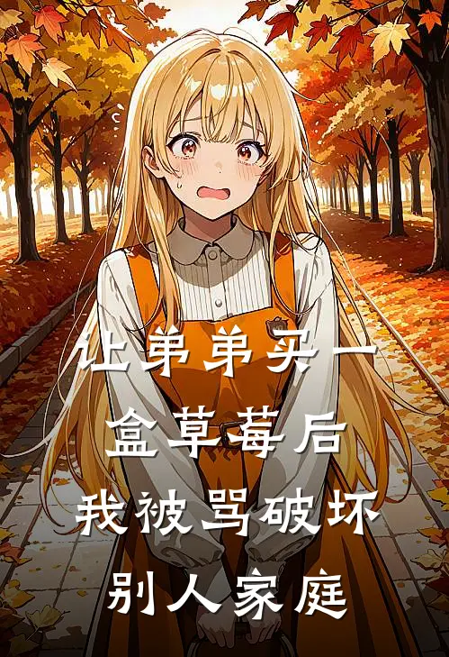 让弟弟买一盒草莓后，我被骂破坏别人家庭乖宝儿茵茵免费小说全集_免费阅读无弹窗让弟弟买一盒草莓后，我被骂破坏别人家庭乖宝儿茵茵