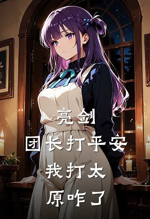 亮剑：团长打平安，我打太原咋了陈明山田热门的网络小说_完整版小说亮剑：团长打平安，我打太原咋了(陈明山田)