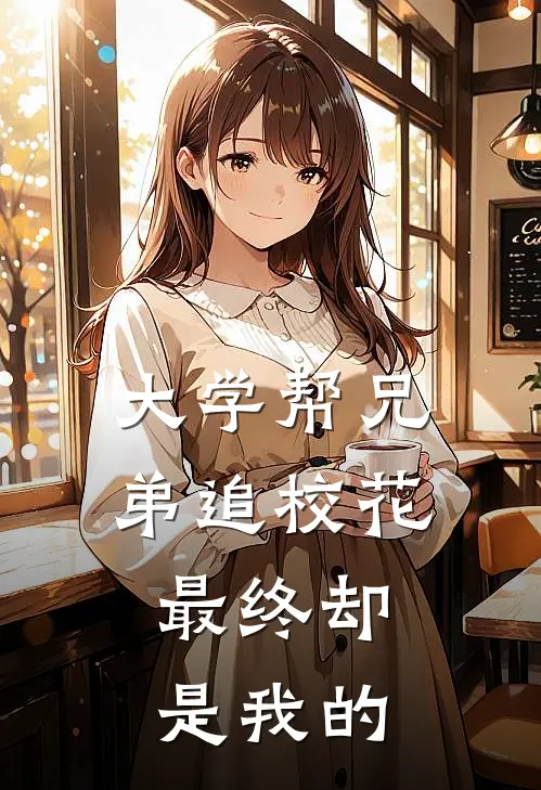 大学帮兄弟追校花，最终却是我的