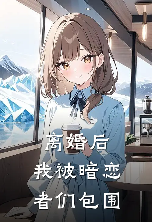 离婚后，我被暗恋者们包围严泽帆印宇热门的小说_热门小说在线阅读离婚后，我被暗恋者们包围严泽帆印宇