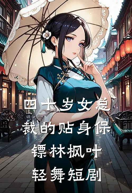 四十岁女总裁的贴身保镖林枫叶轻舞短剧