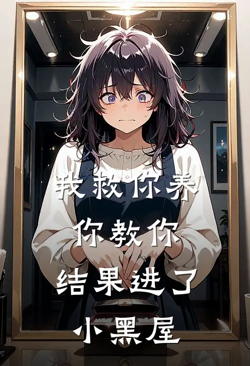 我救你养你教你，结果进了小黑屋林轩柳一完整版小说全文免费阅读_最新章节列表我救你养你教你，结果进了小黑屋(林轩柳一)