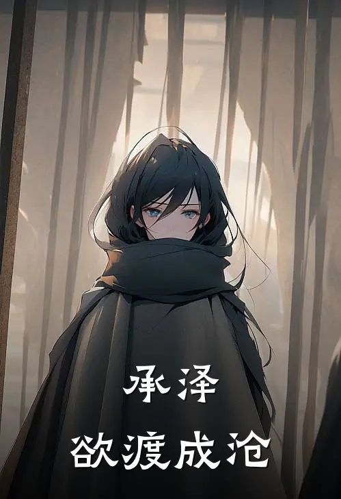 承泽：欲渡成沧(李成玉庆帝)新热门小说_免费完结小说承泽：欲渡成沧(李成玉庆帝)