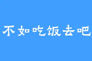 不如吃饭去吧