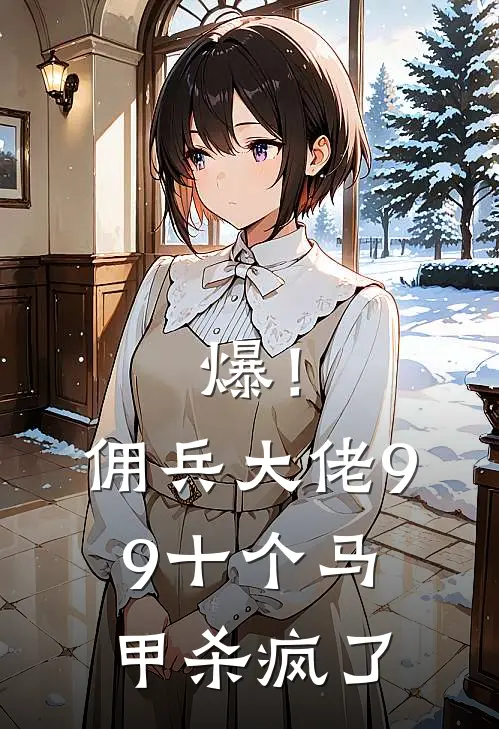 爆！佣兵大佬99十个马甲杀疯了(霍离寇森)全本免费在线阅读_爆！佣兵大佬99十个马甲杀疯了全文阅读