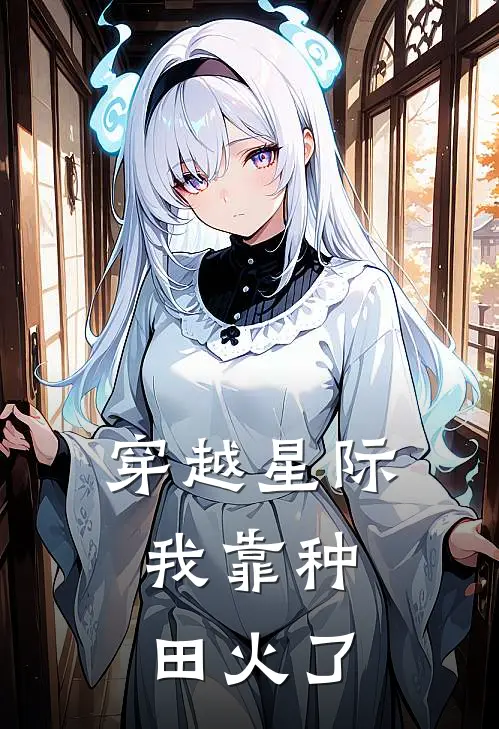 穿越星际，我靠种田火了斯偌瑶司沫雨全集免费小说_免费小说完结穿越星际，我靠种田火了(斯偌瑶司沫雨)