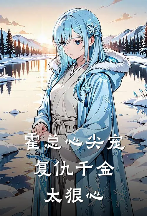 霍总心尖宠：复仇千金太狠心顾清颜霍言深推荐完结小说_热门小说在线阅读霍总心尖宠：复仇千金太狠心(顾清颜霍言深)