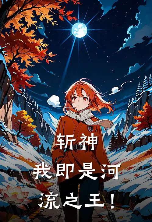 斩神：我即是河流之王！(谢玄林七夜)热门小说_完结版小说全文免费阅读斩神：我即是河流之王！(谢玄林七夜)