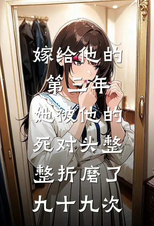 嫁给他的第三年,她被他的死对头整整折磨了九十九次