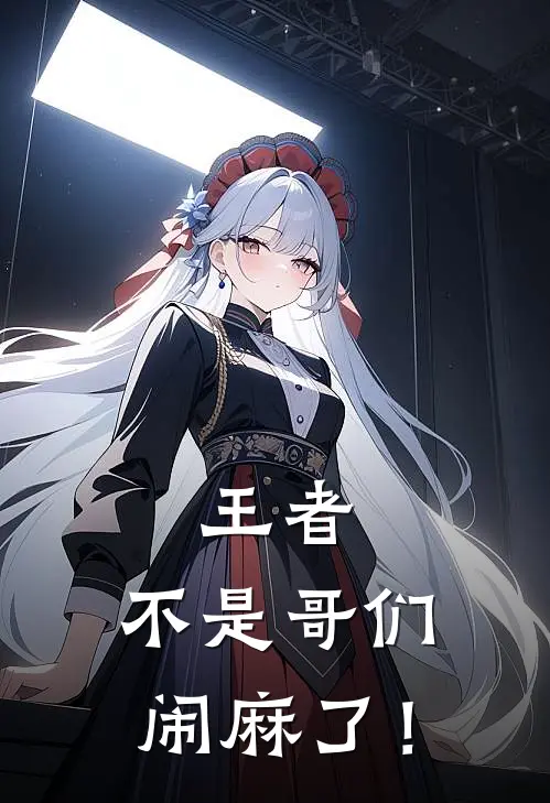王者：不是哥们，闹麻了！(林轩林国强)全本免费在线阅读_林轩林国强全文阅读