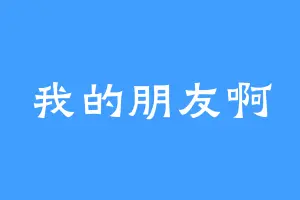 我的朋友啊