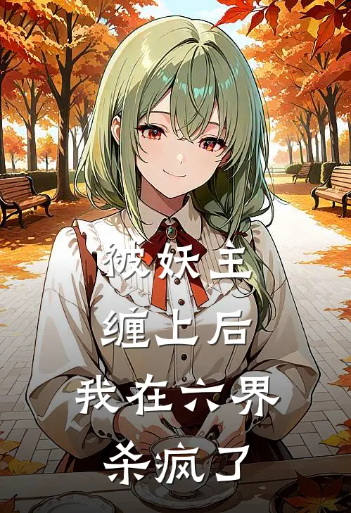 被妖主缠上后，我在六界杀疯了