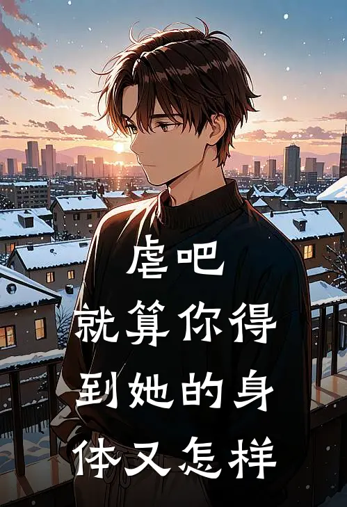 虐吧，就算你得到她的身体又怎样