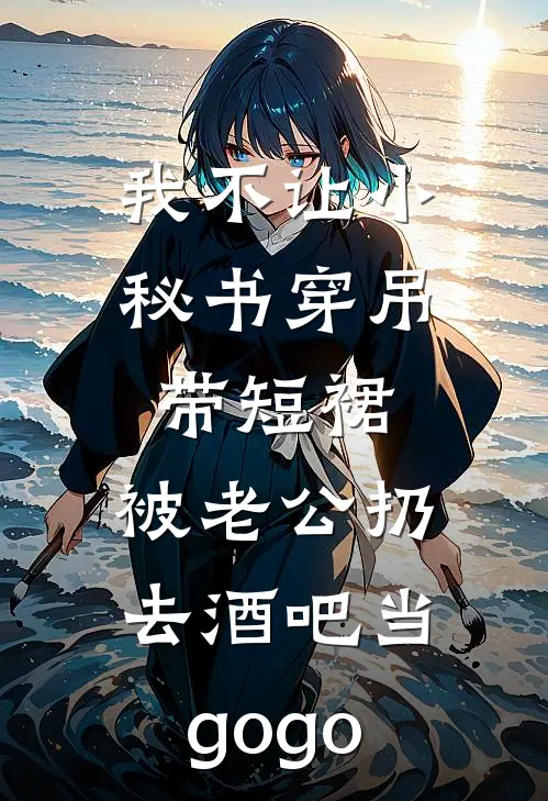 我不让小秘书穿吊带短裙，被老公扔去酒吧当gogo裴清林向晚完结小说大全_免费小说在哪看我不让小秘书穿吊带短裙，被老公扔去酒吧当gogo(裴清林向晚)