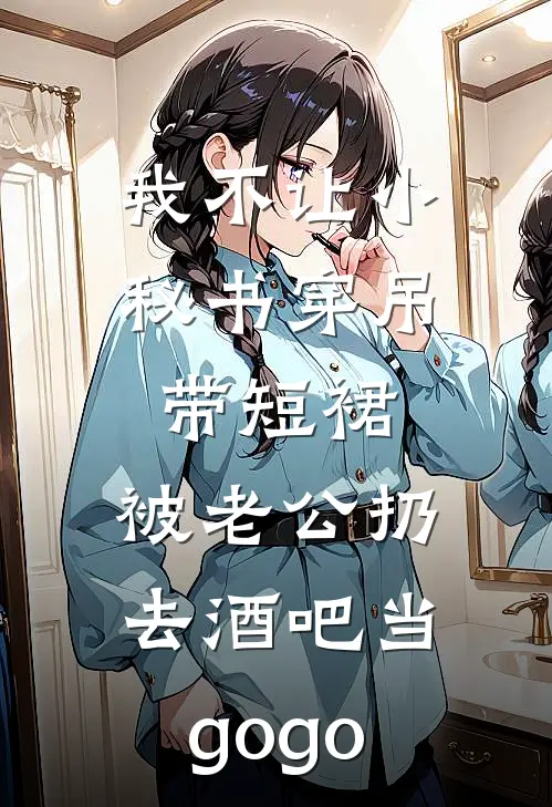我不让小秘书穿吊带短裙，被老公扔去酒吧当gogo