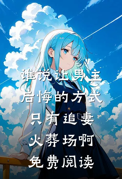 谁说让男主后悔的方式只有追妻火葬场啊免费阅读
