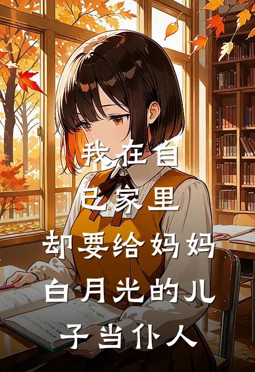 我在自己家里，却要给妈妈白月光的儿子当仆人