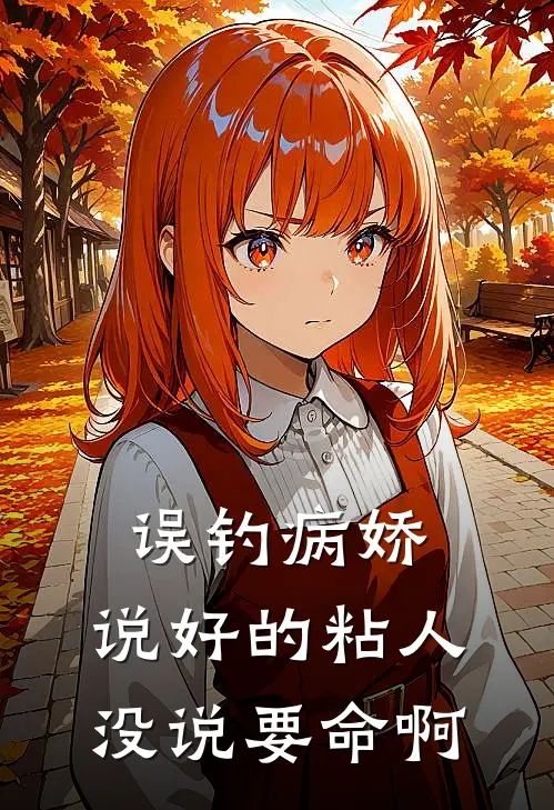 误钓病娇：说好的粘人，没说要命啊(裴止允南)完结小说_小说完整版免费阅读误钓病娇：说好的粘人，没说要命啊裴止允南