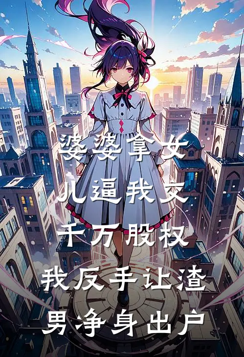 婆婆拿女儿逼我交千万股权，我反手让渣男净身出户(林国强林悦)新热门小说_免费完结小说婆婆拿女儿逼我交千万股权，我反手让渣男净身出户(林国强林悦)